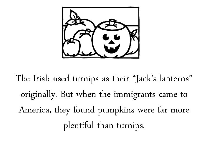 The Irish used turnips as their “Jack’s lanterns” originally. But when the immigrants came