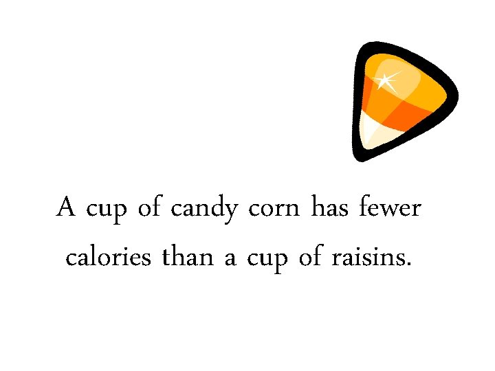A cup of candy corn has fewer calories than a cup of raisins. 