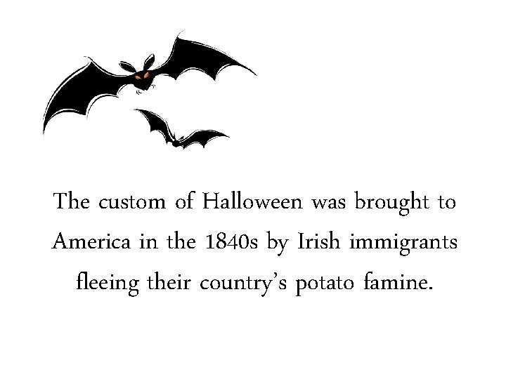 The custom of Halloween was brought to America in the 1840 s by Irish