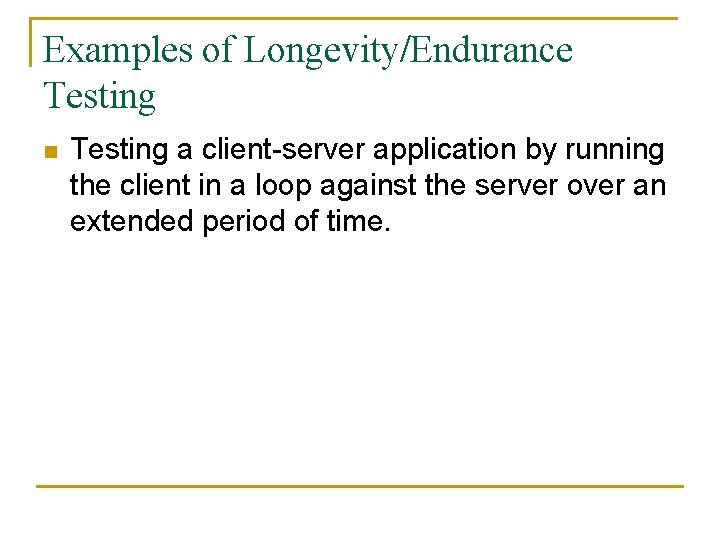 Examples of Longevity/Endurance Testing n Testing a client-server application by running the client in