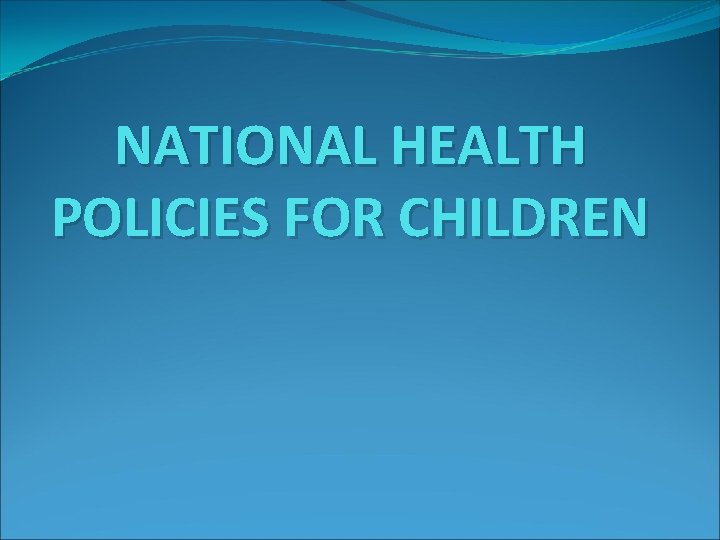 NATIONAL HEALTH POLICIES FOR CHILDREN 