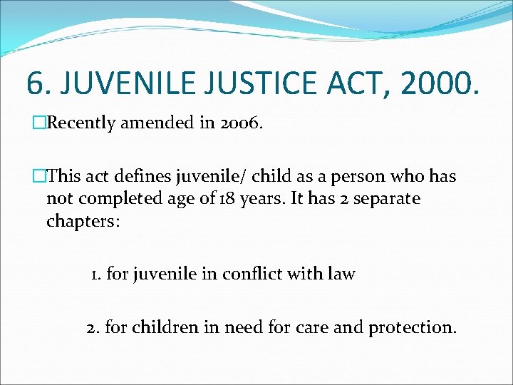 6. JUVENILE JUSTICE ACT, 2000. �Recently amended in 2006. �This act defines juvenile/ child