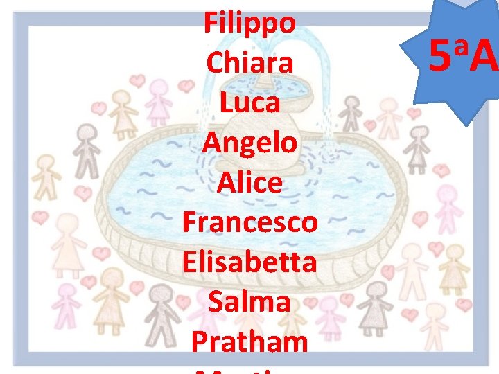 Filippo Chiara Luca Angelo Alice Francesco Elisabetta Salma Pratham a 5 A 