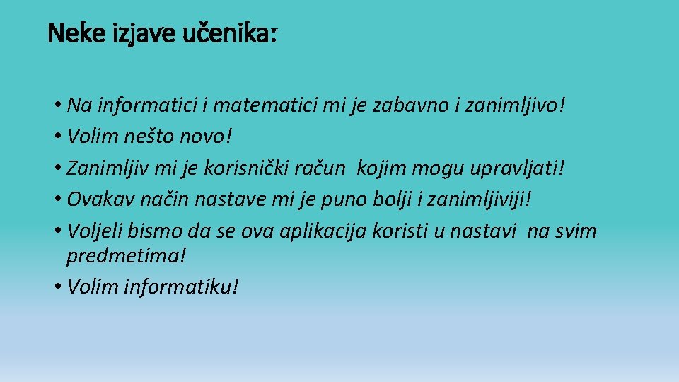 Neke izjave učenika: • Na informatici i matematici mi je zabavno i zanimljivo! •