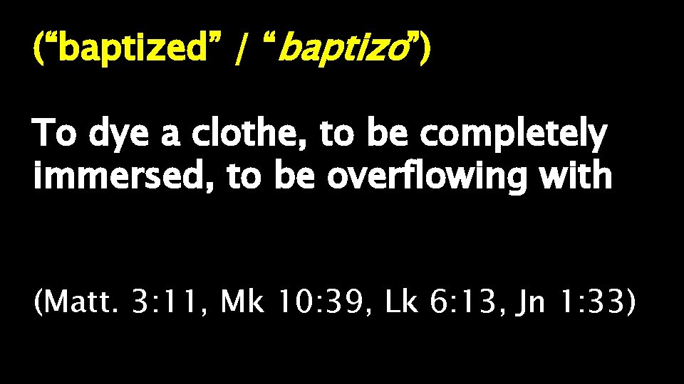 (“baptized” / “baptizo”) To dye a clothe, to be completely immersed, to be overflowing