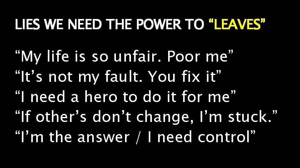 LIES WE NEED THE POWER TO “LEAVES” “My life is so unfair. Poor me”