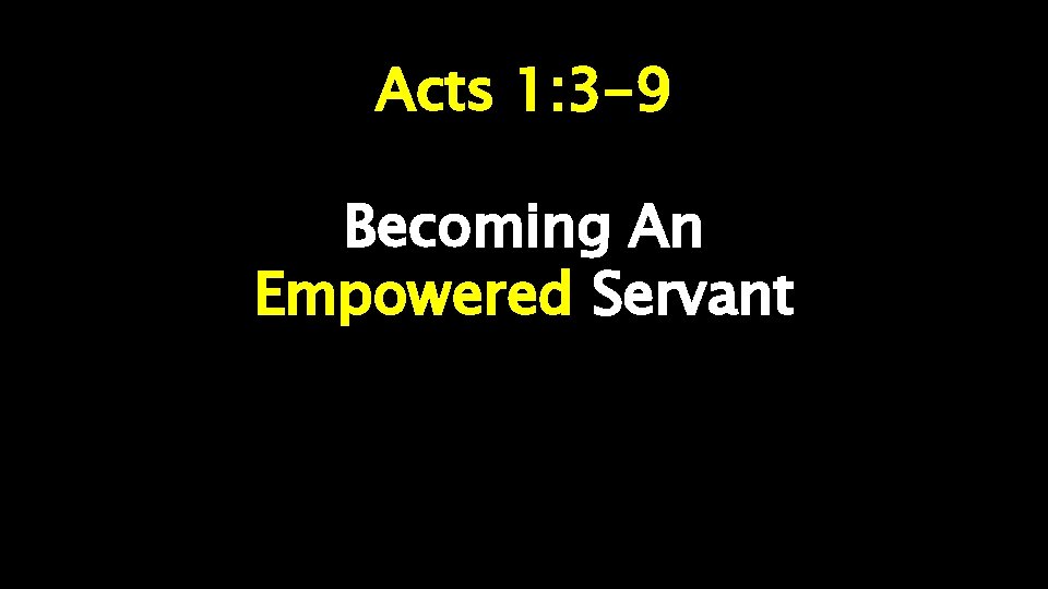 Acts 1: 3 -9 Becoming An Empowered Servant 