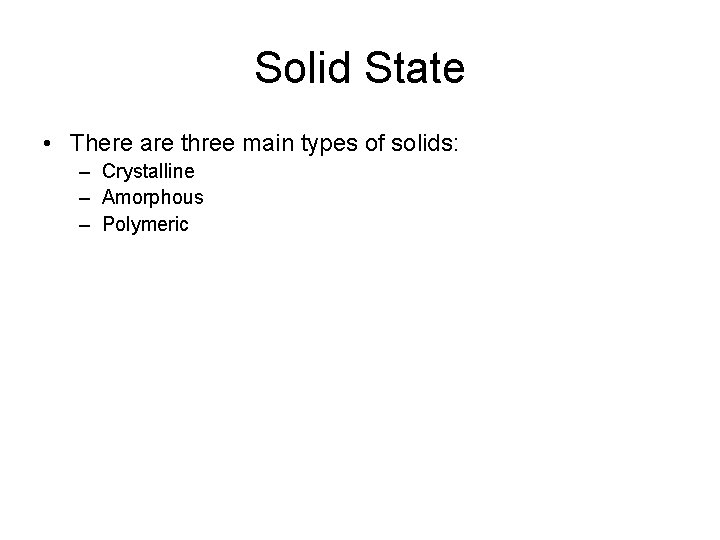 Solid State • There are three main types of solids: – Crystalline – Amorphous