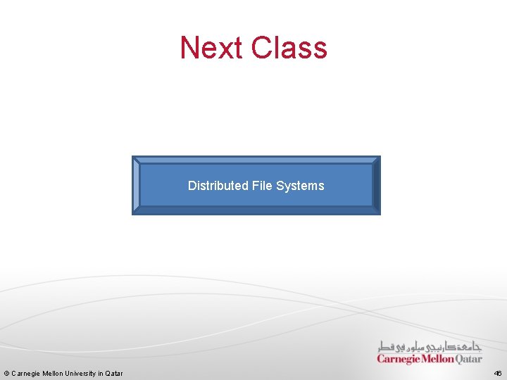 Next Class Distributed File Systems © Carnegie Mellon University in Qatar 46 