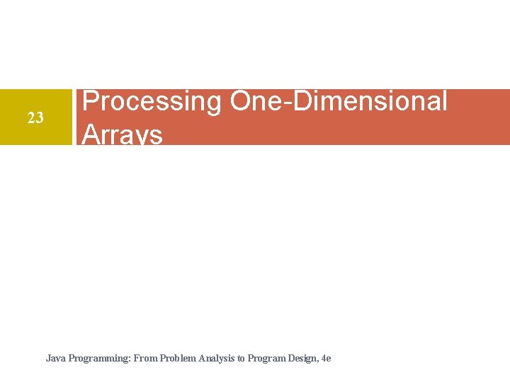 23 Processing One-Dimensional Arrays Java Programming: From Problem Analysis to Program Design, 4 e