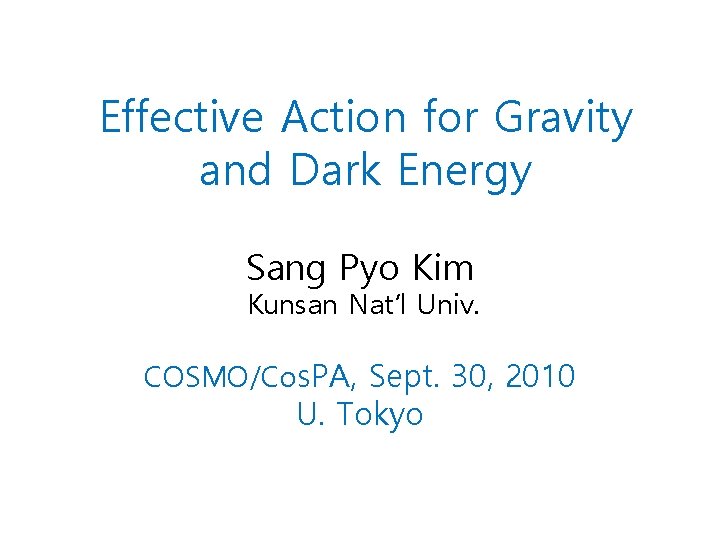 Effective Action for Gravity and Dark Energy Sang Pyo Kim Kunsan Nat’l Univ. COSMO/Cos. Effective Action for Gravity and Dark Energy Sang Pyo Kim Kunsan Nat’l Univ. COSMO/Cos.