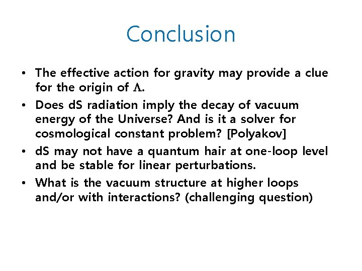 Conclusion • The effective action for gravity may provide a clue for the origin Conclusion • The effective action for gravity may provide a clue for the origin