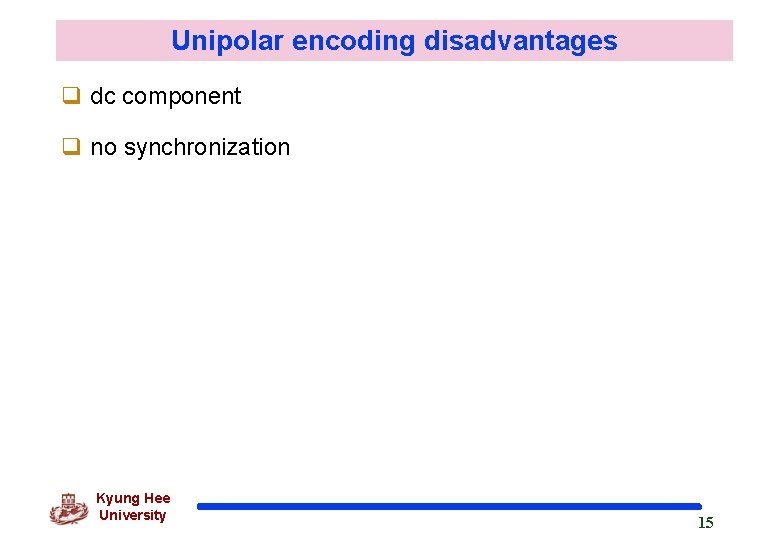 Unipolar encoding disadvantages q dc component q no synchronization Kyung Hee University 15 