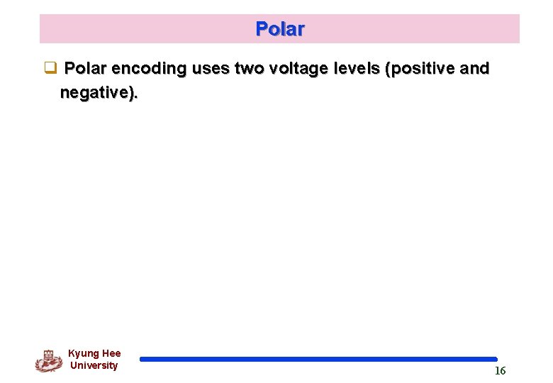 Polar q Polar encoding uses two voltage levels (positive and negative). Kyung Hee University