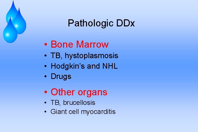 Pathologic DDx • Bone Marrow • TB, hystoplasmosis • Hodgkin’s and NHL • Drugs