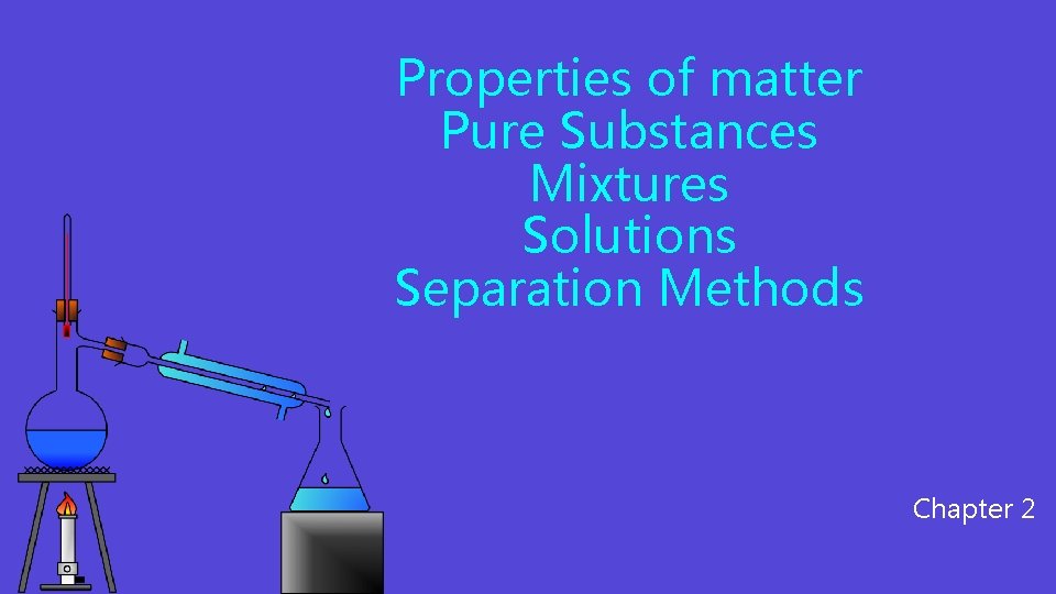 Properties of matter Pure Substances Mixtures Solutions Separation Methods Chapter 2 