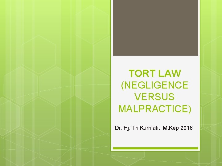 TORT LAW (NEGLIGENCE VERSUS MALPRACTICE) Dr. Hj. Tri Kurniati. , M. Kep 2016 