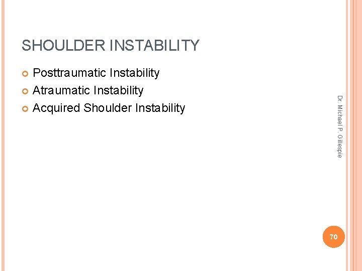SHOULDER INSTABILITY Posttraumatic Instability Acquired Shoulder Instability Dr. Michael P. Gillespie 70 