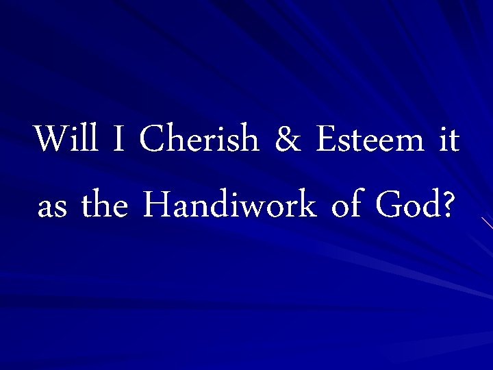 Will I Cherish & Esteem it as the Handiwork of God? 