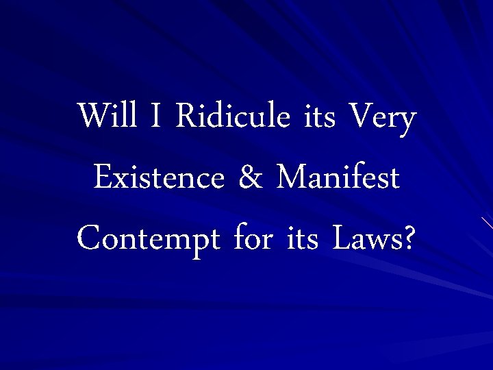 Will I Ridicule its Very Existence & Manifest Contempt for its Laws? 