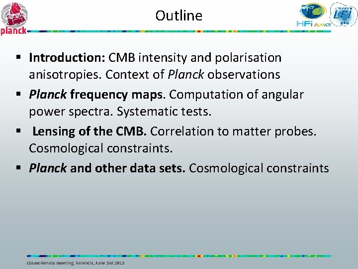 Outline § Introduction: CMB intensity and polarisation anisotropies. Context of Planck observations § Planck