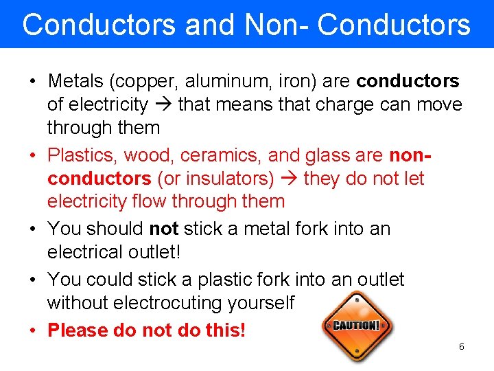 Conductors and Non- Conductors • Metals (copper, aluminum, iron) are conductors of electricity that