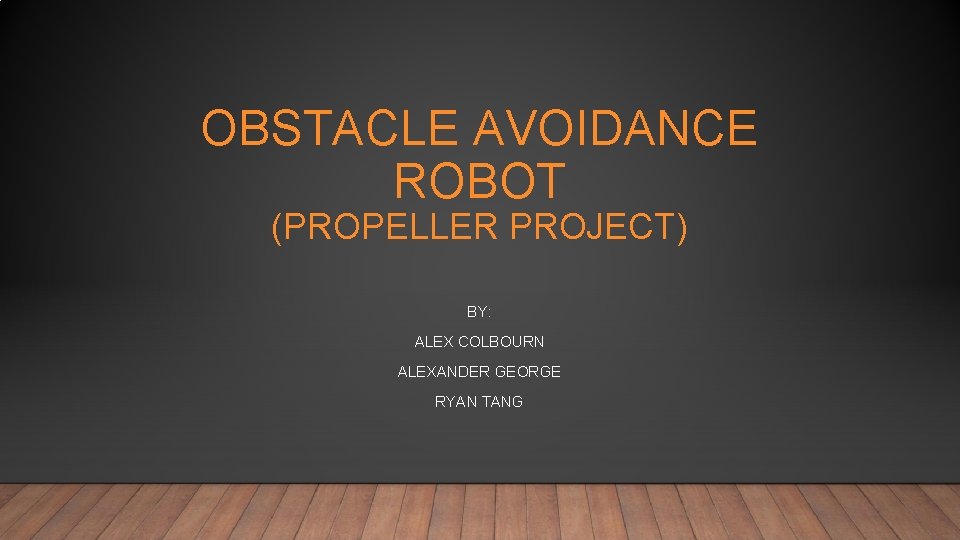 OBSTACLE AVOIDANCE ROBOT (PROPELLER PROJECT) BY: ALEX COLBOURN ALEXANDER GEORGE RYAN TANG 