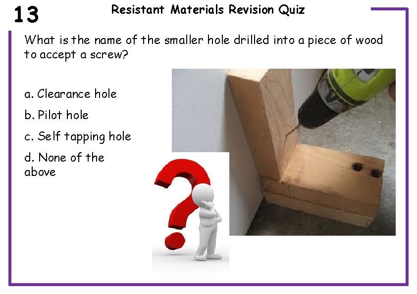 13 Resistant Materials Revision Quiz What is the name of the smaller hole drilled