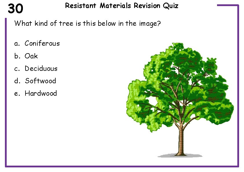 30 Resistant Materials Revision Quiz What kind of tree is this below in the