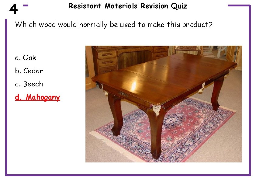 4 Resistant Materials Revision Quiz Which wood would normally be used to make this