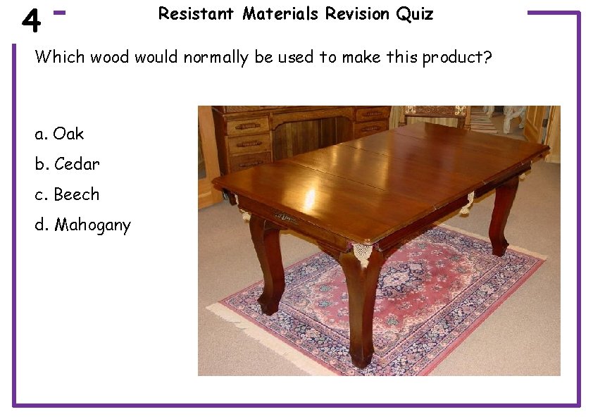 4 Resistant Materials Revision Quiz Which wood would normally be used to make this