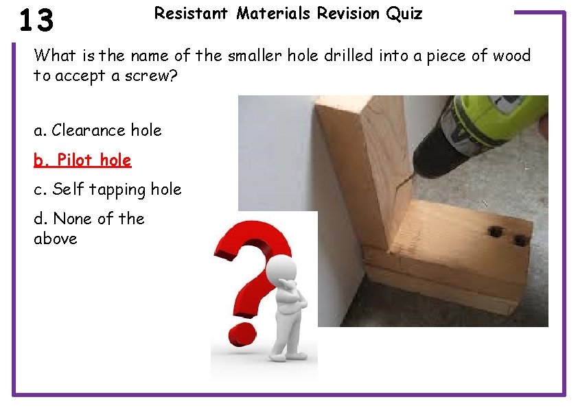 13 Resistant Materials Revision Quiz What is the name of the smaller hole drilled