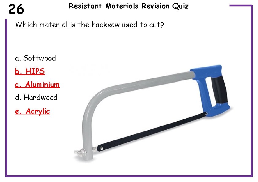 26 Resistant Materials Revision Quiz Which material is the hacksaw used to cut? a.