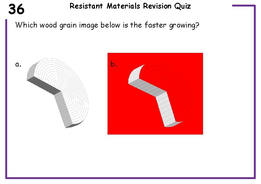 36 Resistant Materials Revision Quiz Which wood grain image below is the faster growing?