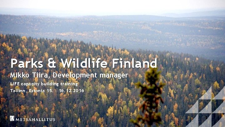 Parks & Wildlife Finland Mikko Tiira, Development manager LIFE capacity building training Tallinn, Estonia