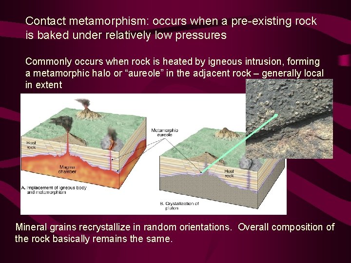 Contact metamorphism: occurs when a pre-existing rock is baked under relatively low pressures Commonly