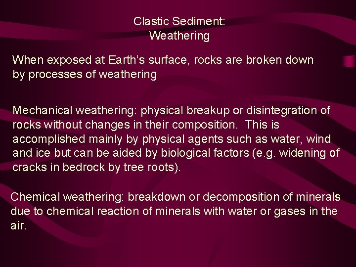 Clastic Sediment: Weathering When exposed at Earth’s surface, rocks are broken down by processes