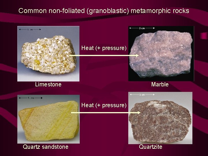 Common non-foliated (granoblastic) metamorphic rocks Heat (+ pressure) Limestone Marble Heat (+ pressure) Quartz