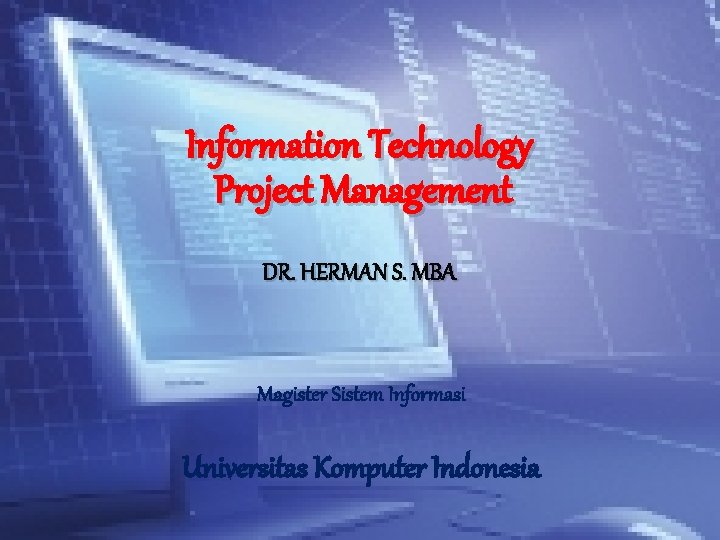 Information Technology Project Management DR. HERMAN S. MBA Magister Sistem Informasi Universitas Komputer Indonesia