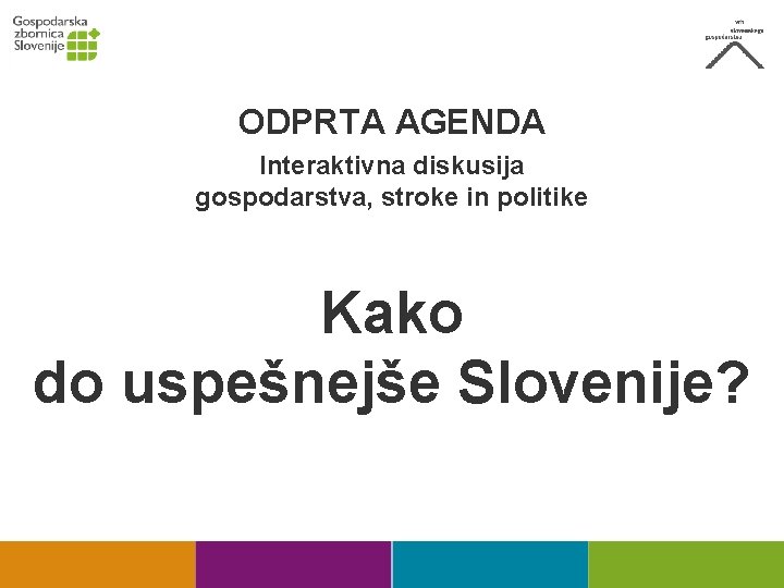 ODPRTA AGENDA Interaktivna diskusija gospodarstva, stroke in politike Kako do uspešnejše Slovenije? 