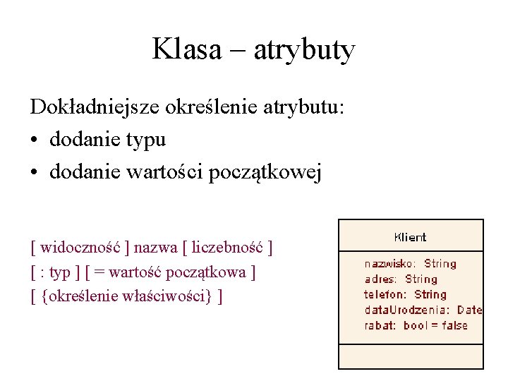 Klasa – atrybuty Dokładniejsze określenie atrybutu: • dodanie typu • dodanie wartości początkowej [