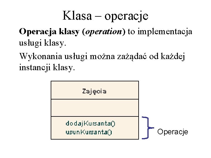 Klasa – operacje Operacja klasy (operation) to implementacja usługi klasy. Wykonania usługi można zażądać