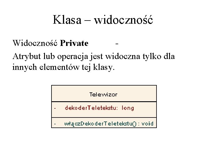 Klasa – widoczność Widoczność Private Atrybut lub operacja jest widoczna tylko dla innych elementów