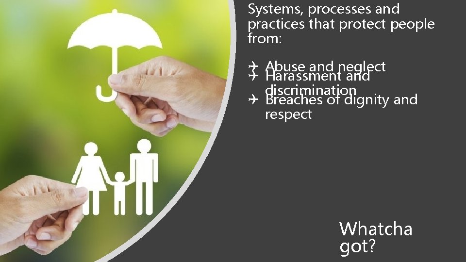 Systems, processes and practices that protect people from: Abuse and neglect Harassment and discrimination Systems, processes and practices that protect people from: Abuse and neglect Harassment and discrimination