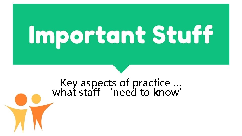 Key aspects of practice … what staff ‘need to know’ Key aspects of practice … what staff ‘need to know’