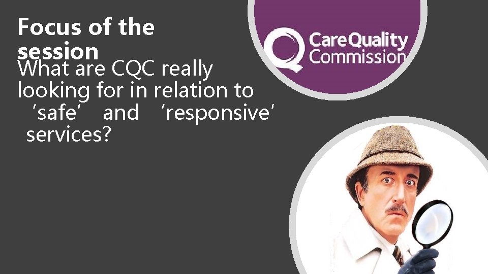 Focus of the session What are CQC really looking for in relation to ‘safe’ Focus of the session What are CQC really looking for in relation to ‘safe’