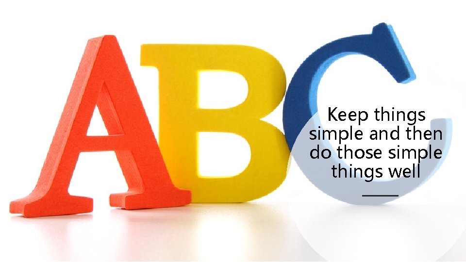 Keep things simple and then do those simple things well Keep things simple and then do those simple things well