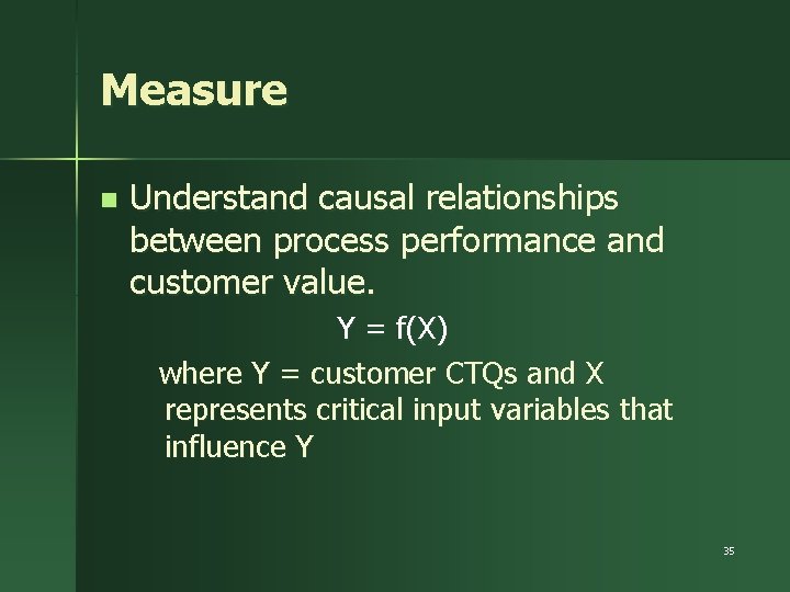 Measure n Understand causal relationships between process performance and customer value. Y = f(X)