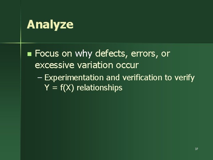 Analyze n Focus on why defects, errors, or excessive variation occur – Experimentation and