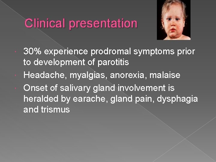 Clinical presentation 30% experience prodromal symptoms prior to development of parotitis Headache, myalgias, anorexia, Clinical presentation 30% experience prodromal symptoms prior to development of parotitis Headache, myalgias, anorexia,